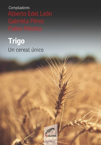 Libro Trigo. Un Cereal Único - Leon, Alberto, Perez, Gabrie