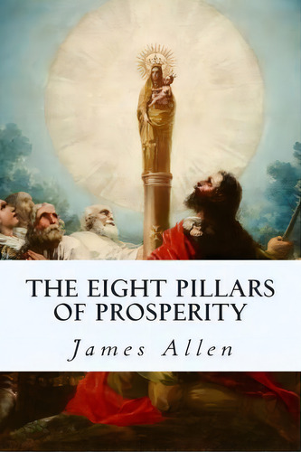 The Eight Pillars Of Prosperity, De James Allen. Editorial Createspace Independent Publishing Platform, Tapa Blanda En Inglés