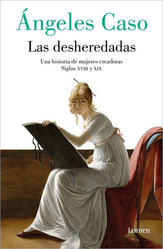 Las Desheredadas: Una Historia De Mujeres Creadoras. Siglos Xviii Y Xix, De Angeles Caso., Vol. 1. Editorial Lumen, Tapa Blanda En Español, 2023