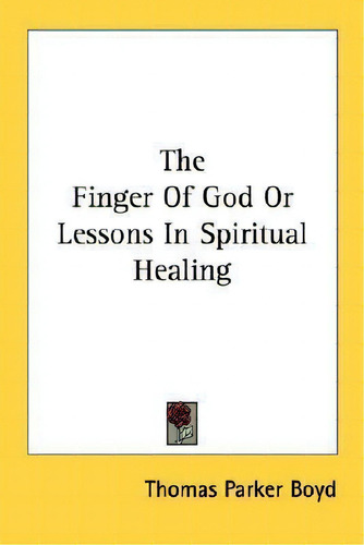The Finger Of God Or Lessons In Spiritual Healing, De Thomas Parker Boyd., Vol. 1. Editorial Kessinger Publishing, Tapa Blanda En Inglés