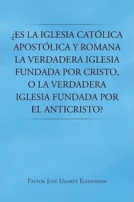 Es La Iglesia Catolica Apostolica Y Romana La Verdadera I...