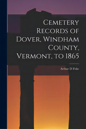 Cemetery Records Of Dover, Windham County, Vermont, To 1865, De Fiske, Arthur D.. Editorial Hassell Street Pr, Tapa Blanda En Inglés