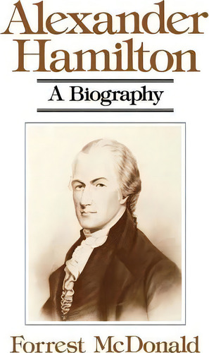 Alexander Hamilton : A Biography, De Forrest Mcdonald. Editorial Ww Norton & Co, Tapa Blanda En Inglés