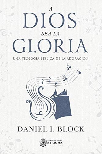 A Dios Sea La Gloria: Una Teologia Biblica De La Adoracion