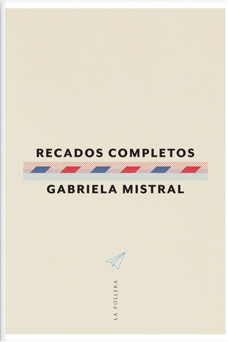 Recados Completos - Gabriela Mistral, de Mistral, Gabriela. Editorial La Pollera Ediciones, tapa blanda en español, 2023