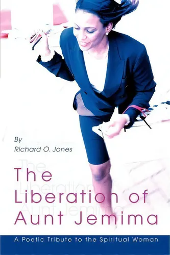 comprar The Liberation Of Aunt Jemima : A Poetic Tribute To The Spiritual Woman, De Richard O Jones., Vol. 1. Editorial Iuniverse, Tapa Blanda En Inglés