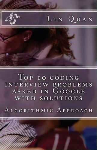 Top 10 Coding Interview Problems Asked In Google With Solutions, De Lin Quan. Editorial Createspace Independent Publishing Platform, Tapa Blanda En Inglés
