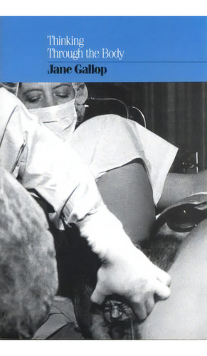 Thinking Through The Body, De Jane Gallop. Editorial Columbia University Press, Tapa Blanda En Inglés