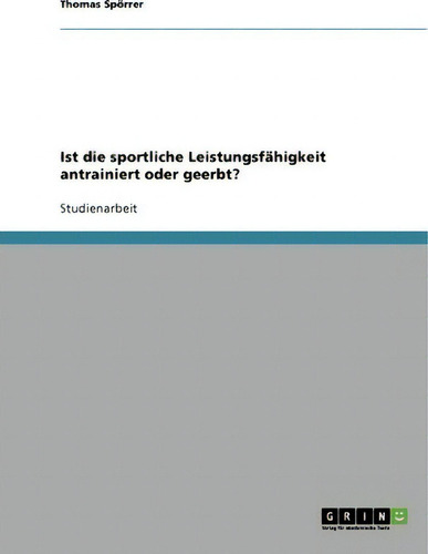Ist Die Sportliche Leistungsfahigkeit Antrainiert Oder Geerbt?, De Thomas Spoerrer., Vol. 1. Editorial Grin Publishing, Tapa Blanda En Alemán