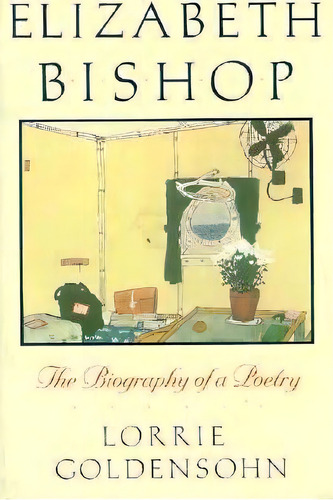 Elizabeth Bishop : The Biography Of A Poetry, De Lorrie Goldensohn. Editorial Columbia University Press, Tapa Blanda En Inglés