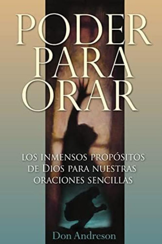 Poder Para Orar: El Inmenso Proposito De Dios Para Nuestras Oraciones Sencillas (spanish Edition), De Andreson, Don. Editorial Createspace Independent Publishing Platform, Tapa Blanda En Español