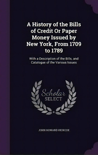 A History Of The Bills Of Credit Or Paper Money Issued By New York, From 1709 To 1789, De John Howard Hickcox. Editorial Palala Press, Tapa Dura En Inglés