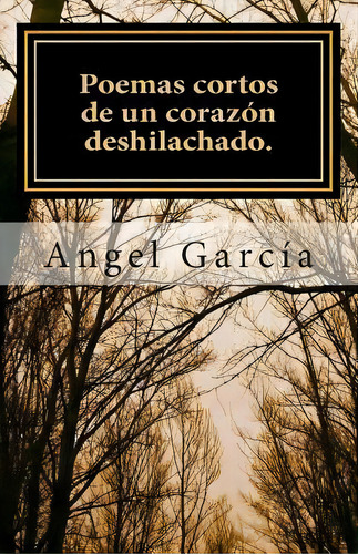 Poemas Cortos De Un Coraz N Deshilachado., De Angel Garcãa Garcãa. Editorial Createspace Independent Publishing Platform, Tapa Blanda En Español