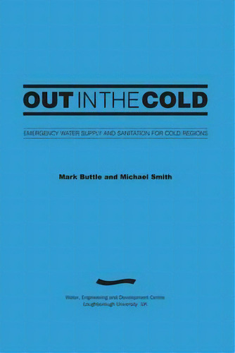 Out In The Cold: Emergency Water Supply And Sanitation For Cold Regions (3rd Edition), De Mark Buttle. Editorial Wedc, Tapa Blanda En Inglés