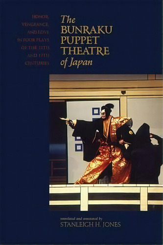 The Bunraku Puppet Theatre Of Japan : Honor, Vengeance And Love In Four Plays Of The 18th And 19t..., De Stanleigh H. Jones. Editorial University Of Hawai'i Press, Tapa Dura En Inglés