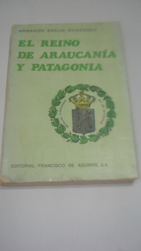 El Reino De Araucanía Y Patagonia - Armando Braun Menéndez