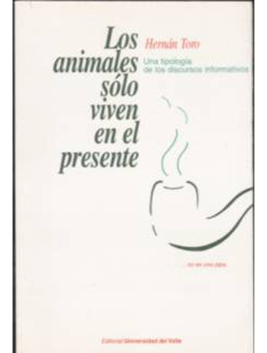Los Animales Sólo Viven En El Presente. Una Tipología De, De Hernán Toro. Serie 9586701013, Vol. 1. Editorial U. Del Valle, Tapa Blanda, Edición 1997 En Español, 1997