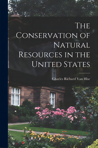 The Conservation Of Natural Resources In The United States, De Van Hise, Charles Richard 1857-1918. Editorial Legare Street Pr, Tapa Blanda En Inglés