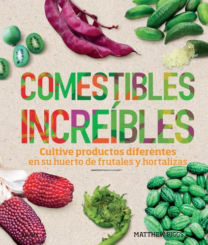 Comestibles Increíbles - Cultive Productos Diferentes En Su Huerto De Frutales Y Hortalizas, De Matthew Biggs. Editorial Blume, Tapa Dura, Edición 1 En Español, 2018