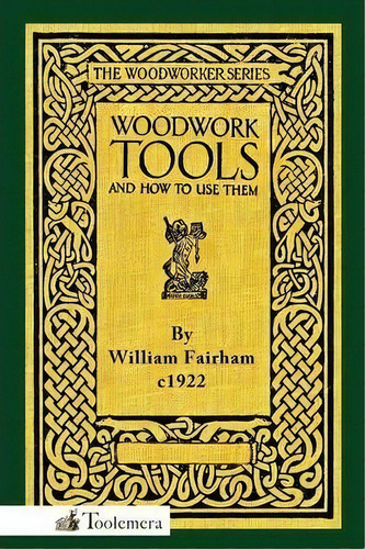 Woodwork Tools And How To Use Them, De William Fairham. The Woodworker Series, Vol. 1. Editorial Toolemera Press, Tapa Blanda En Inglés, 1922