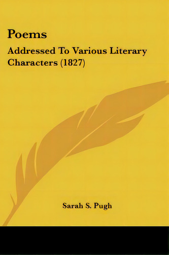 Poems: Addressed To Various Literary Characters (1827), De Pugh, Sarah S.. Editorial Kessinger Pub Llc, Tapa Blanda En Inglés