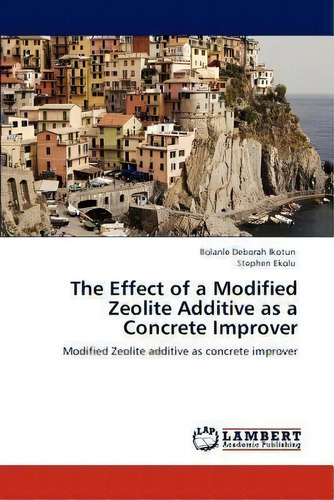 The Effect Of A Modified Zeolite Additive As A Concrete Improver, De Stephen Ekolu. Editorial Lap Lambert Academic Publishing, Tapa Blanda En Inglés