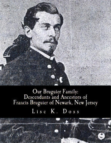 Our Bruguier Family : Descendants & Ancestors Of Francis Bruguier Of Newark, N.j., De Lise K Doss. Editorial Createspace Independent Publishing Platform, Tapa Blanda En Inglés