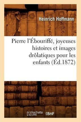 Pierre L'ebouriffe, Joyeuses Histoires Et Images Drolatiq...