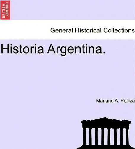 Historia Argentina., De Mariano A Pelliza. General Historical Collections, Vol. 1. Editorial British Library Historical Print Editions, Tapa Blanda En Español