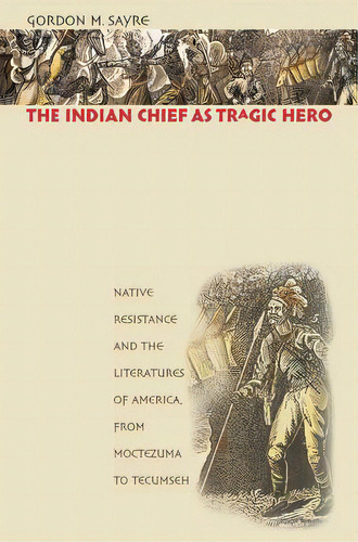 The Indian Chief As Tragic Hero: Native Resistance And The Literatures Of America, From Moctezuma..., De Sayre, Gordon M.. Editorial Univ Of North Carolina Pr, Tapa Blanda En Inglés