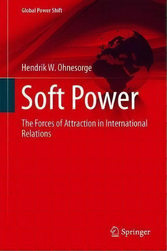 Soft Power : The Forces Of Attraction In International Relations, De Hendrik W. Ohnesorge. Editorial Springer Nature Switzerland Ag, Tapa Dura En Inglés