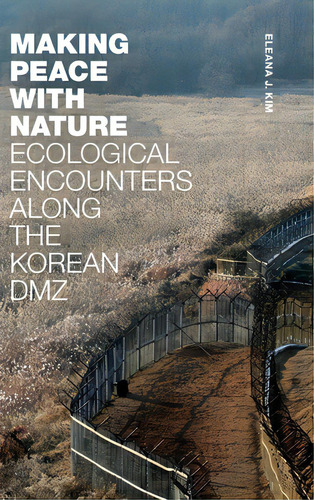 Making Peace With Nature: Ecological Encounters Along The Korean Dmz, De Kim, Eleana J.. Editorial Duke Univ Pr, Tapa Dura En Inglés