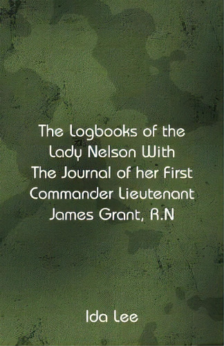 The Logbooks Of The Lady Nelson With The Journal Of Her First Commander Lieutenant James Grant, R.n, De Ida Lee. Editorial Alpha Editions, Tapa Blanda En Inglés