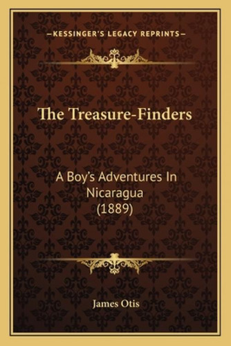 The Treasure-finders The Treasure-finders: A Boy's Adventures In Nicaragua (1889) A Boy's Adventu...: A Boy's Adventures In Nicaragua (1889), De Otis, James., Vol. 1. Editorial Kessinger Pub Llc,