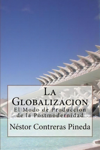 La Globalizacion: El Modo De Producción De La Postmodernidad, De Nestor Treras Pineda., Vol. 1. Editorial Createspace Independent Publishing Platform, Tapa Blanda En Español