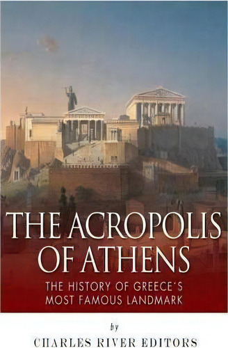 The Acropolis Of Athens, De Charles River Editors. Editorial Createspace Independent Publishing Platform, Tapa Blanda En Inglés