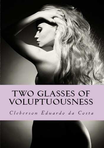Two Glasses Of Voluptuousness: A Novel About The Justice Of The  Love, De Cleberson Eduardo Da Costa. Série Não Aplicável, Vol. 1. Editora Clube De Autores, Capa Mole, Edição 1 Em Inglês, 2017