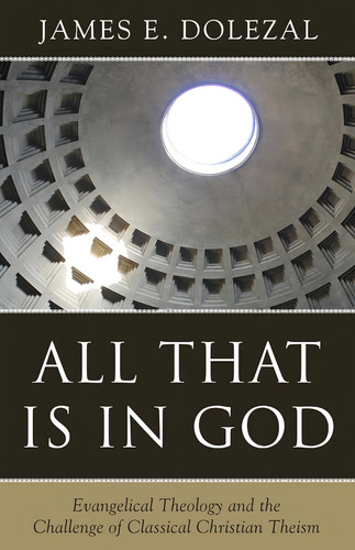 All That Is In God: Evangelical Theology And The Challenge Of Classical Christian Theism, De James E. Dolezal. Editorial Reformation Heritage Books, Tapa Blanda En Inglés