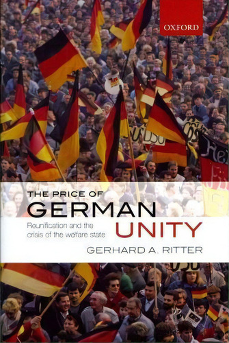 The Price Of German Unity: Reunification And The Crisis Of The Welfare State, De Gerhard A. Ritter., Vol. 1. Editorial Oxford University Press, Tapa Dura En Inglés