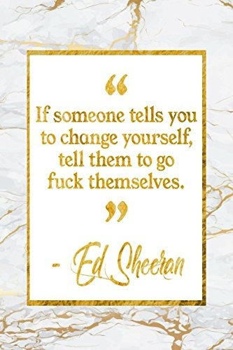 If Someone Tells You To Change Yourself, Tell Them To Go Fuc