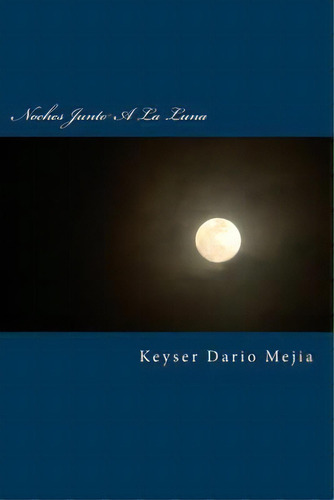 Noches Junto A La Luna : Inspiracion En El Ocaso De Los Dias, De Keyser Dario Mejia. Editorial Createspace Independent Publishing Platform, Tapa Blanda En Español