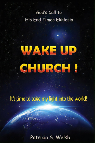 Wake Up Church!: God's Call To His End Times Ekklesia It's Time To Take My Light Into The World!, De Welsh, Patricia S.. Editorial Xulon Pr, Tapa Blanda En Inglés