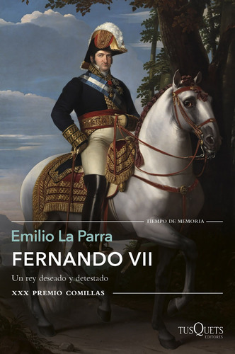Fernando VII: Un rey deseado y detestado. XXX Premio Comillas, de La Parra, Emilio. Serie Fuera de colección Editorial Tusquets México, tapa blanda en español, 2019