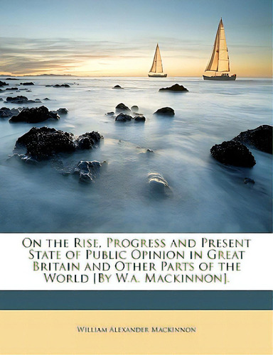 On The Rise, Progress And Present State Of Public Opinion In Great Britain And Other Parts Of The..., De Mackinnon, William Alexander. Editorial Nabu Pr, Tapa Blanda En Inglés
