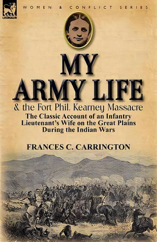My Army Life And The Fort Phil. Kearney Massacre, De Frances C Carrington. Editorial Leonaur Ltd, Tapa Blanda En Inglés