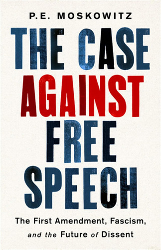 The Case Against Free Speech: The First Amendment, Fascism, And The Future Of Dissent, De Moskowitz, Pe. Editorial Bold Type Books, Tapa Dura En Inglés