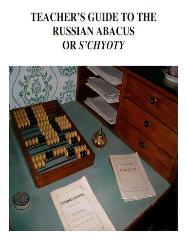 Teacher's Guide To The Russian Abacus Or S'chyoty: Or S'chyoty, De National Park Service., Vol. 1. Editorial Createspace, Tapa Blanda En Inglés