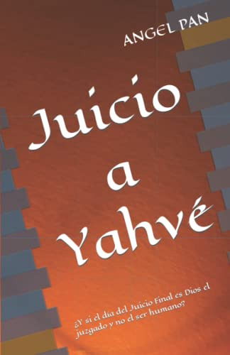 Juicio A Yahve: Y Si El Dia Del Juicio Final Es Dios El Juzg