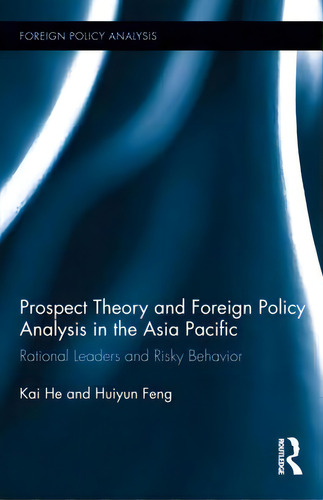 Prospect Theory And Foreign Policy Analysis In The Asia Pacific: Rational Leaders And Risky Behavior, De He, Kai. Foreign Policy Analysis, Vol. 1. Editorial Routledge, Tapa Dura En Inglés