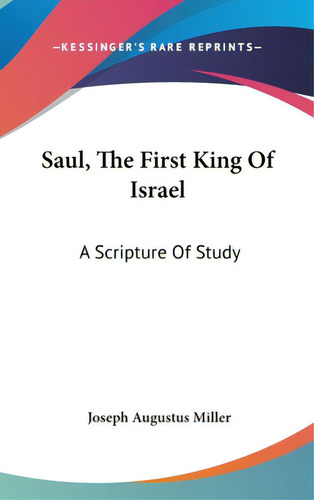 Saul, The First King Of Israel: A Scripture Of Study, De Miller, Joseph Augustus., Vol. 1. Editorial Kessinger Pub Llc, Tapa Dura En Inglés